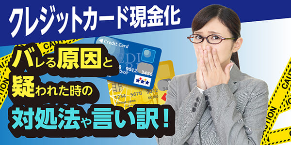 クレジットカード現金化バレる原因と疑われた時の対処法や言い訳！